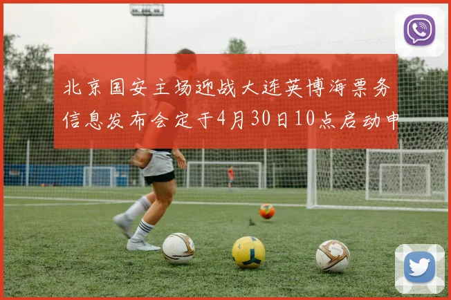 北京国安主场迎战大连英博海票务信息发布会定于4月30日10点启动申购