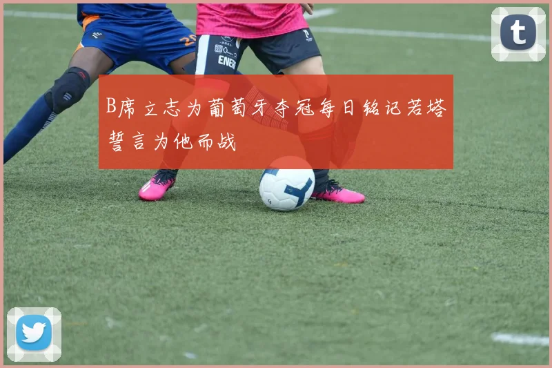 B席立志为葡萄牙夺冠每日铭记若塔誓言为他而战