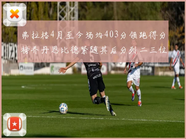 弗拉格4月至今场均403分领跑得分榜乔丹恩比德紧随其后分列二三位