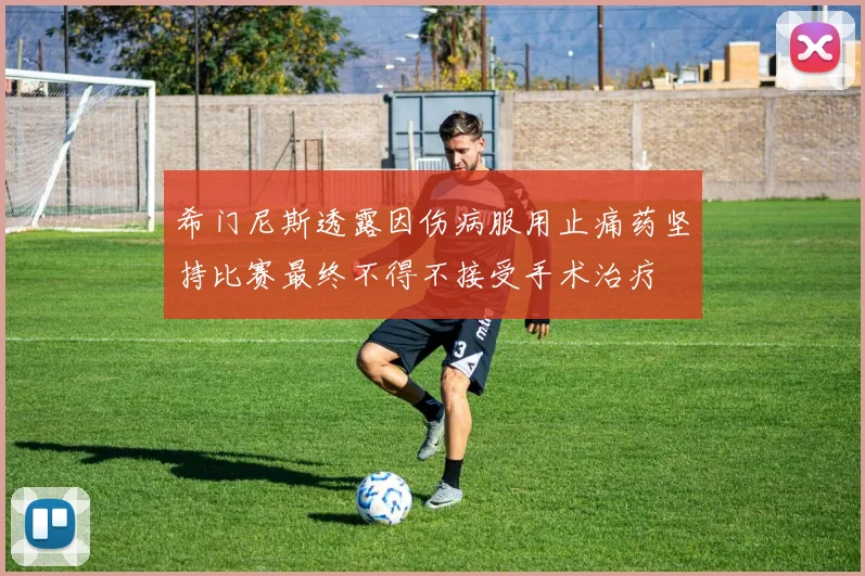 希门尼斯透露因伤病服用止痛药坚持比赛最终不得不接受手术治疗
