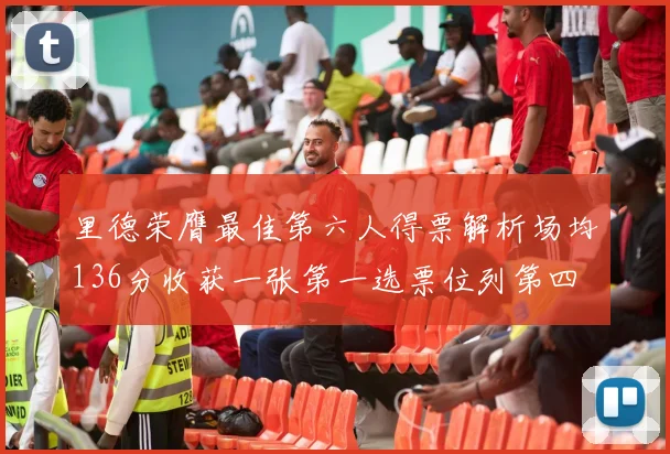 里德荣膺最佳第六人得票解析场均136分收获一张第一选票位列第四