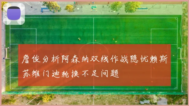 詹俊分析阿森纳双线作战隐忧赖斯苏维门迪轮换不足问题