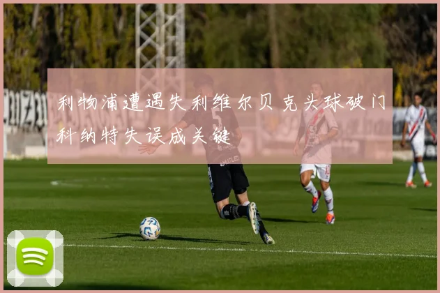 利物浦遭遇失利维尔贝克头球破门科纳特失误成关键
