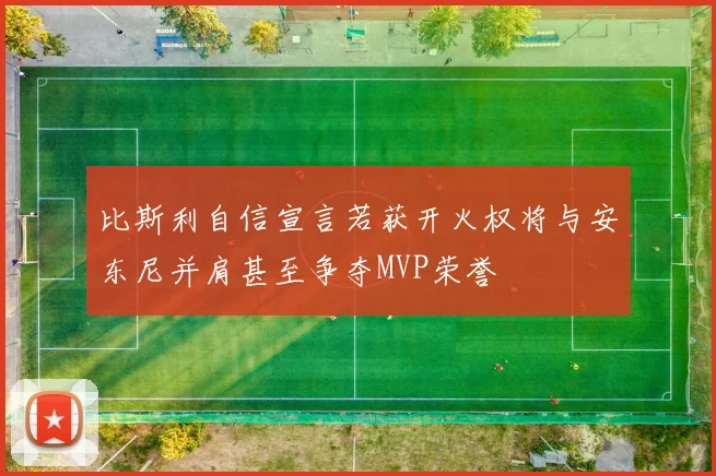 比斯利自信宣言若获开火权将与安东尼并肩甚至争夺MVP荣誉