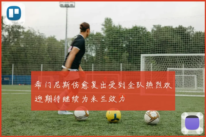 希门尼斯伤愈复出受到全队热烈欢迎期待继续为米兰效力