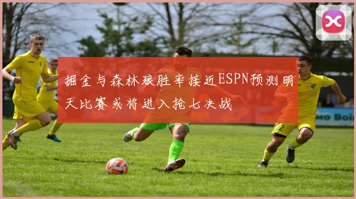 掘金与森林狼胜率接近ESPN预测明天比赛或将进入抢七决战