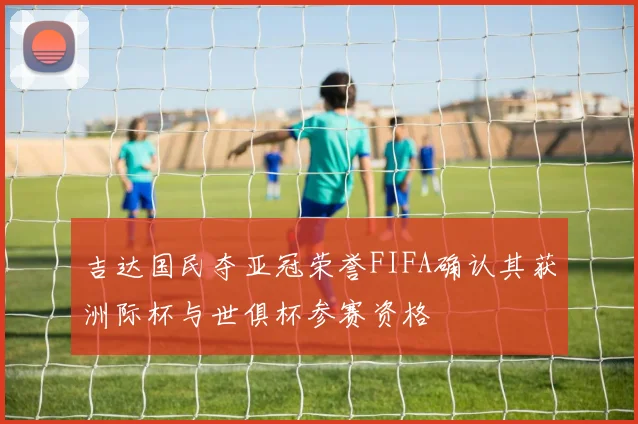 吉达国民夺亚冠荣誉FIFA确认其获洲际杯与世俱杯参赛资格