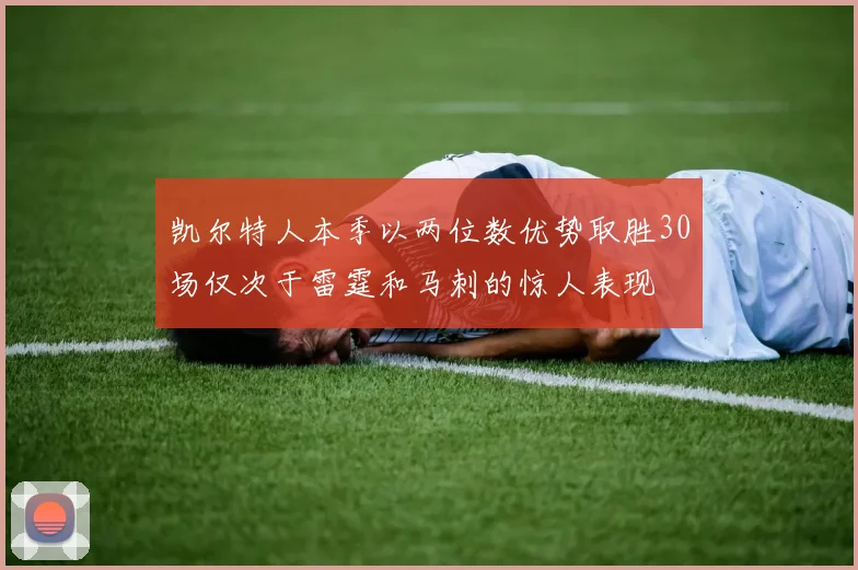 凯尔特人本季以两位数优势取胜30场仅次于雷霆和马刺的惊人表现