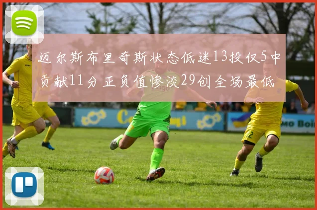 迈尔斯布里奇斯状态低迷13投仅5中贡献11分正负值惨淡29创全场最低纪录